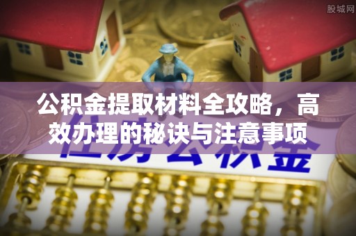 通辽公积金提取材料全攻略，高效办理的秘诀与注意事项