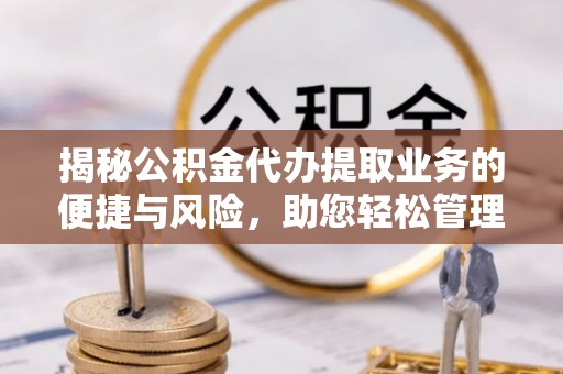 通辽揭秘公积金代办提取业务的便捷与风险，助您轻松管理财务