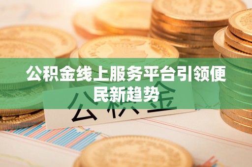 通辽公积金线上服务平台引领便民新趋势