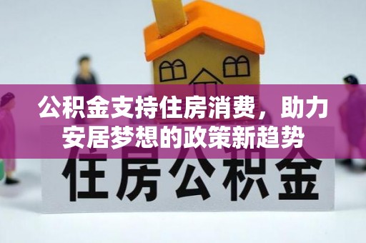 通辽公积金支持住房消费，助力安居梦想的政策新趋势