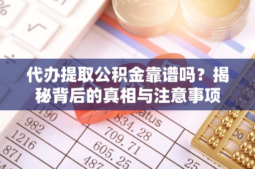 通辽代办提取公积金靠谱吗？揭秘背后的真相与注意事项