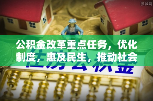 通辽公积金改革重点任务，优化制度，惠及民生，推动社会公平发展