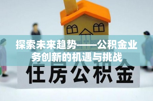 通辽探索未来趋势——公积金业务创新的机遇与挑战