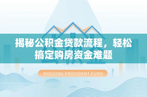 通辽揭秘公积金贷款流程，轻松搞定购房资金难题