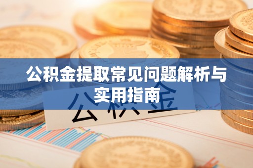 通辽公积金提取常见问题解析与实用指南