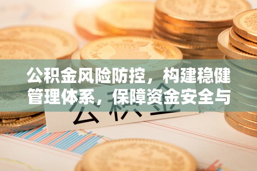 通辽公积金风险防控，构建稳健管理体系，保障资金安全与高效利用