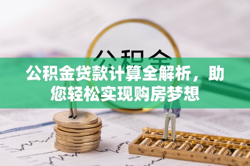 通辽公积金贷款计算全解析，助您轻松实现购房梦想