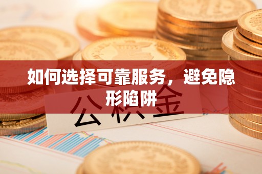 通辽如何选择可靠服务，避免隐形陷阱