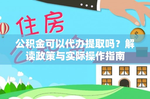 通辽公积金可以代办提取吗？解读政策与实际操作指南