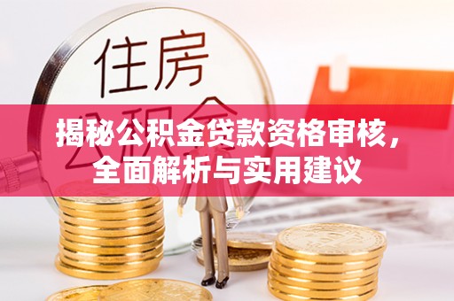 通辽揭秘公积金贷款资格审核，全面解析与实用建议