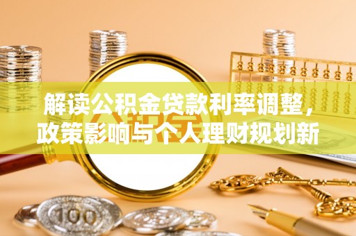 通辽解读公积金贷款利率调整，政策影响与个人理财规划新思路