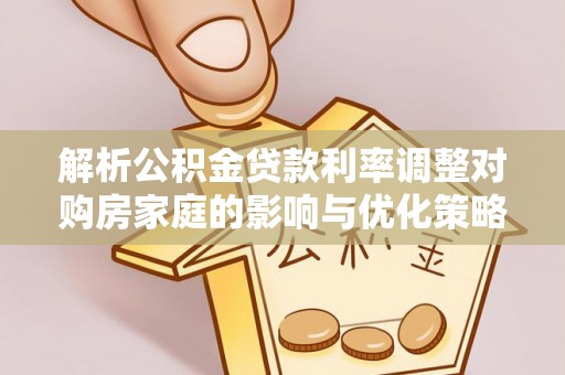 通辽解析公积金贷款利率调整对购房家庭的影响与优化策略