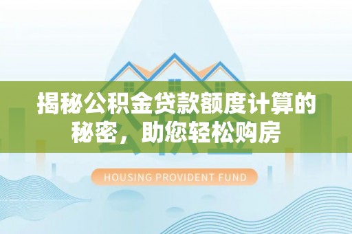 通辽揭秘公积金贷款额度计算的秘密，助您轻松购房