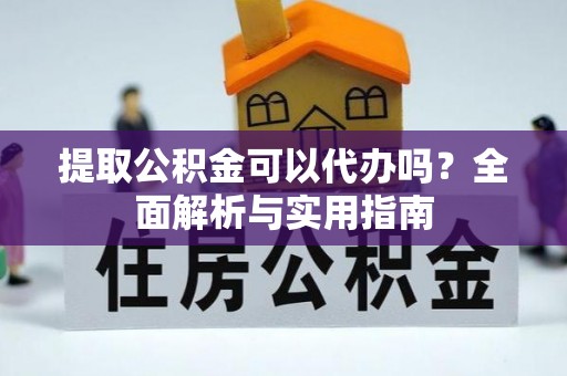 通辽提取公积金可以代办吗？全面解析与实用指南