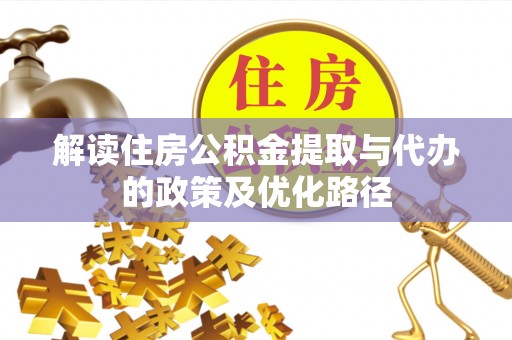 通辽解读住房公积金提取与代办的政策及优化路径