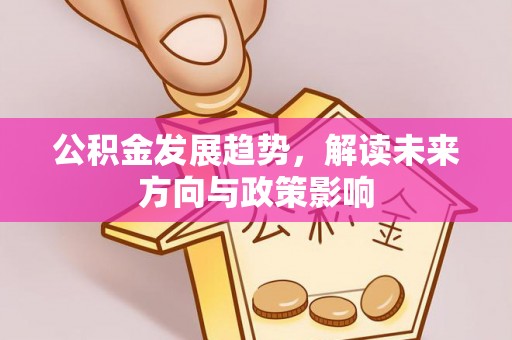 通辽公积金发展趋势，解读未来方向与政策影响