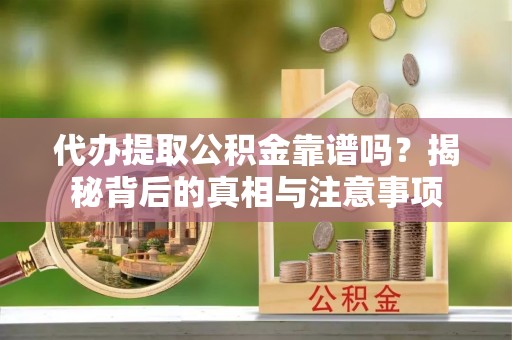 通辽代办提取公积金靠谱吗？揭秘背后的真相与注意事项