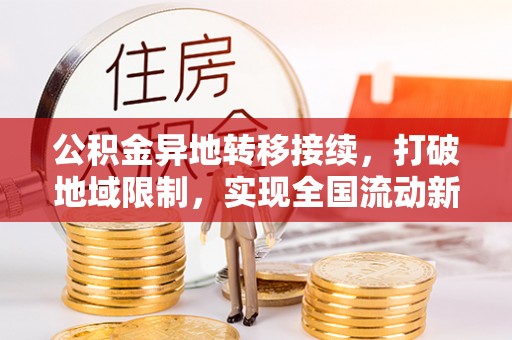 通辽公积金异地转移接续，打破地域限制，实现全国流动新可能