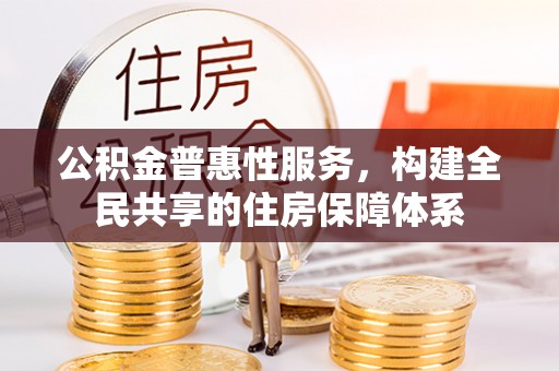 通辽公积金普惠性服务，构建全民共享的住房保障体系