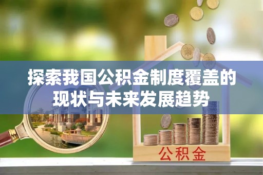 通辽探索我国公积金制度覆盖的现状与未来发展趋势