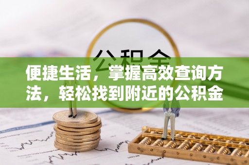 通辽便捷生活，掌握高效查询方法，轻松找到附近的公积金服务网点