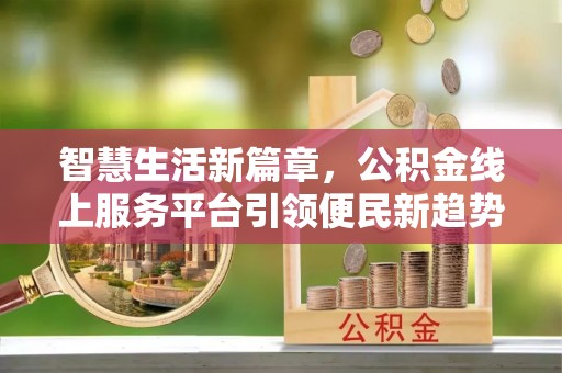 通辽智慧生活新篇章，公积金线上服务平台引领便民新趋势