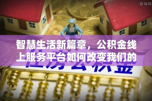 通辽智慧生活新篇章，公积金线上服务平台如何改变我们的日常