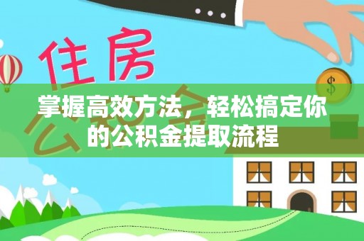 通辽掌握高效方法，轻松搞定你的公积金提取流程
