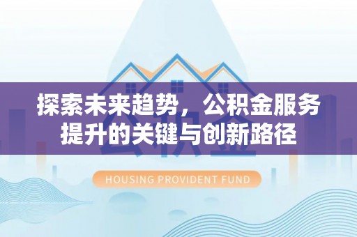 通辽探索未来趋势，公积金服务提升的关键与创新路径