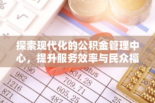 通辽探索现代化的公积金管理中心，提升服务效率与民众福祉的关键