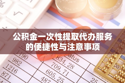 通辽公积金一次性提取代办服务的便捷性与注意事项