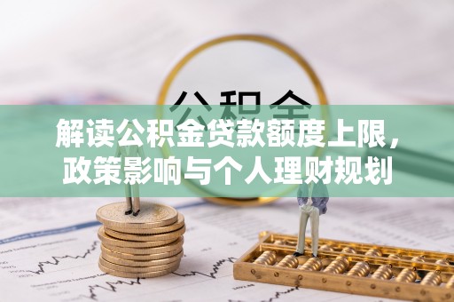 通辽解读公积金贷款额度上限，政策影响与个人理财规划