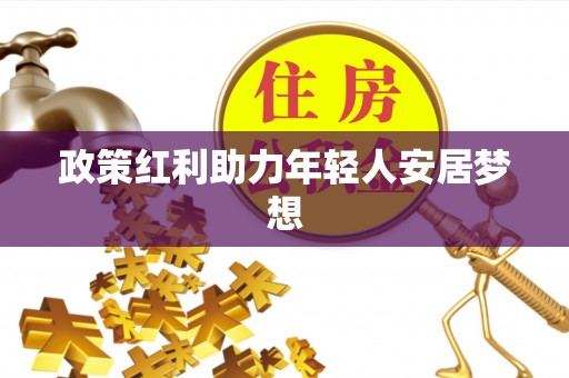 通辽政策红利助力年轻人安居梦想