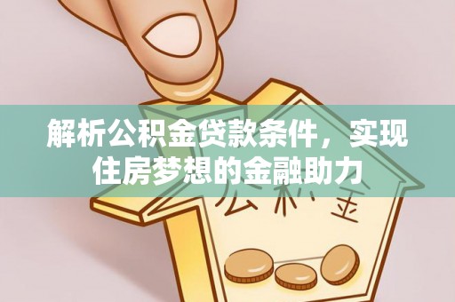 通辽解析公积金贷款条件，实现住房梦想的金融助力