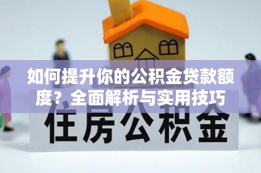 通辽如何提升你的公积金贷款额度？全面解析与实用技巧