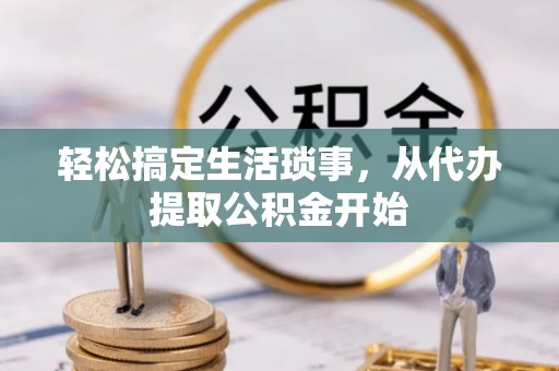 通辽轻松搞定生活琐事，从代办提取公积金开始
