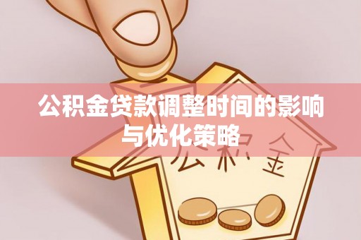 通辽公积金贷款调整时间的影响与优化策略