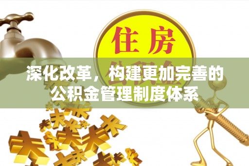 通辽深化改革，构建更加完善的公积金管理制度体系
