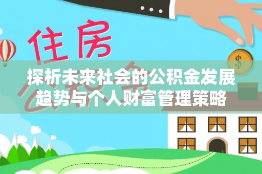 通辽探析未来社会的公积金发展趋势与个人财富管理策略