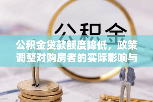 通辽公积金贷款额度降低，政策调整对购房者的实际影响与应对策略
