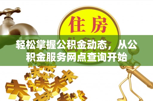 通辽轻松掌握公积金动态，从公积金服务网点查询开始