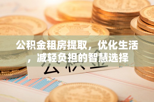 通辽公积金租房提取，优化生活，减轻负担的智慧选择