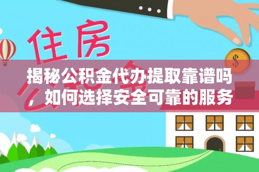通辽揭秘公积金代办提取靠谱吗，如何选择安全可靠的服务？