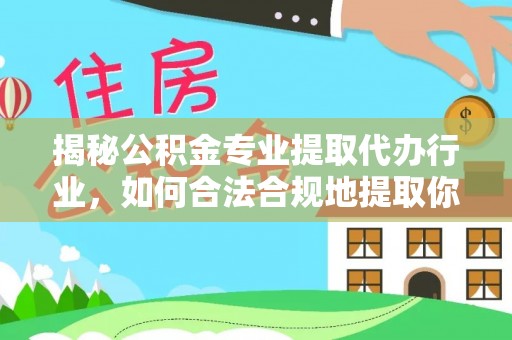 通辽揭秘公积金专业提取代办行业，如何合法合规地提取你的公积金