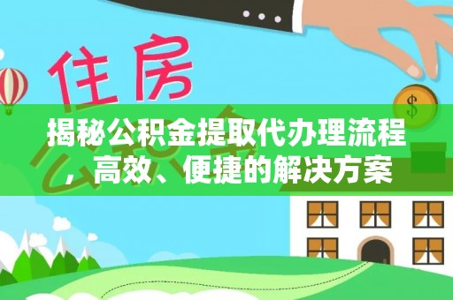 通辽揭秘公积金提取代办理流程，高效、便捷的解决方案