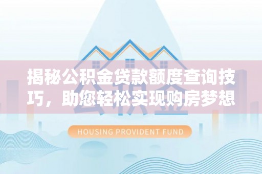 通辽揭秘公积金贷款额度查询技巧，助您轻松实现购房梦想
