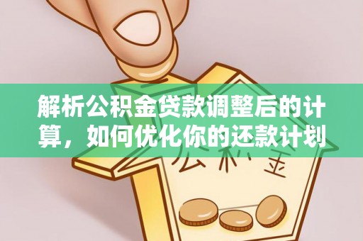 通辽解析公积金贷款调整后的计算，如何优化你的还款计划