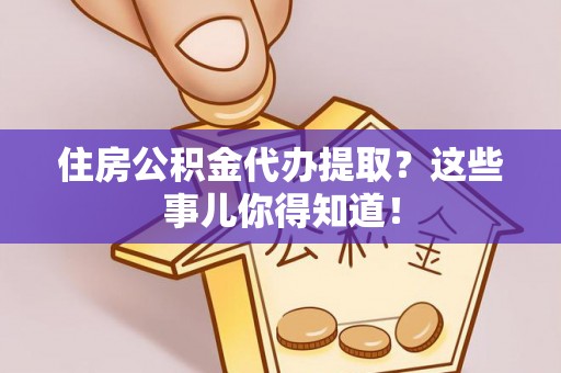 通辽住房公积金代办提取？这些事儿你得知道！