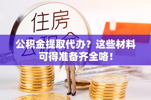 通辽公积金提取代办？这些材料可得准备齐全咯！