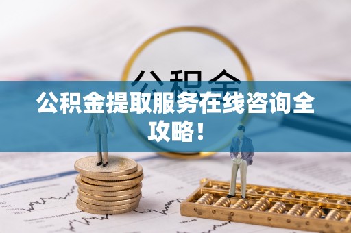通辽公积金提取服务在线咨询全攻略！